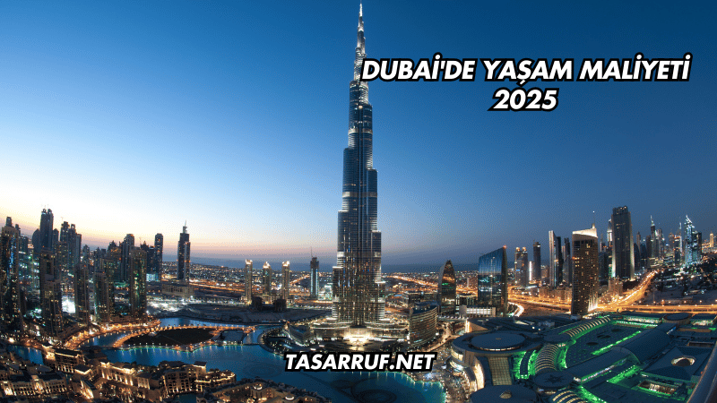 Dubai'de Yaşam Maliyeti 2025