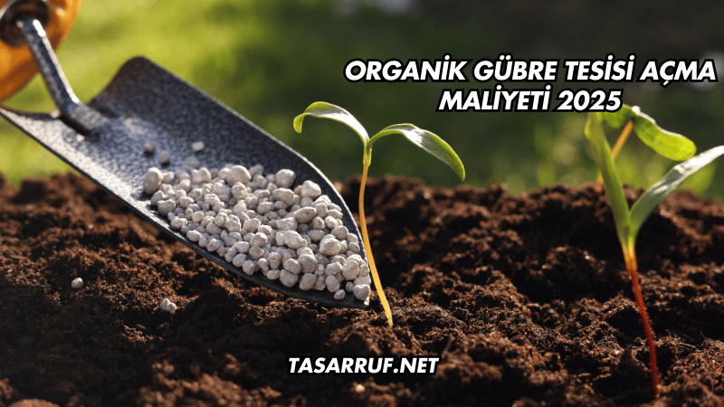 Organik Gübre Tesisi Açma Maliyeti 2025