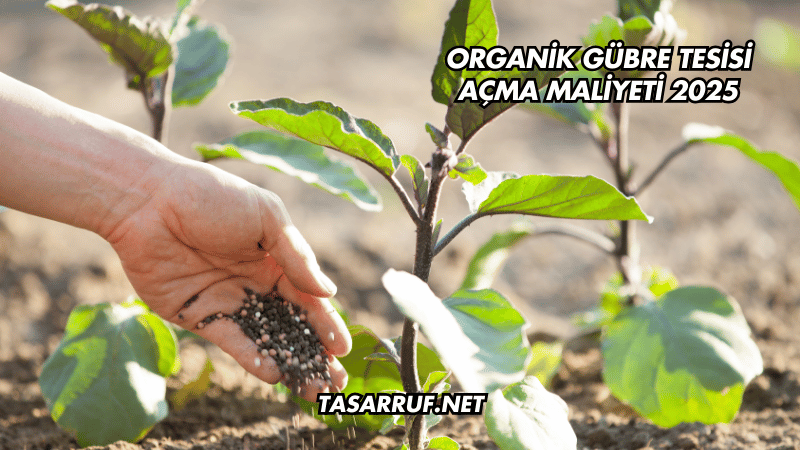 Organik Gübre Tesisi Açma Maliyeti 2025