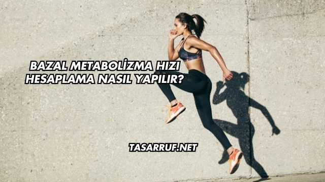 Bazal Metabolizma Hızı Hesaplama Nasıl Yapılır?