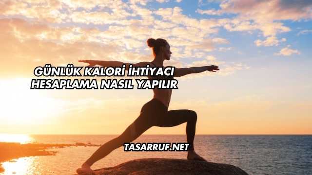 Günlük Kalori İhtiyacı Hesaplama Nasıl Yapılır