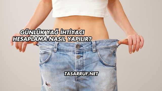 Günlük Yağ İhtiyacı Hesaplama Nasıl Yapılır?