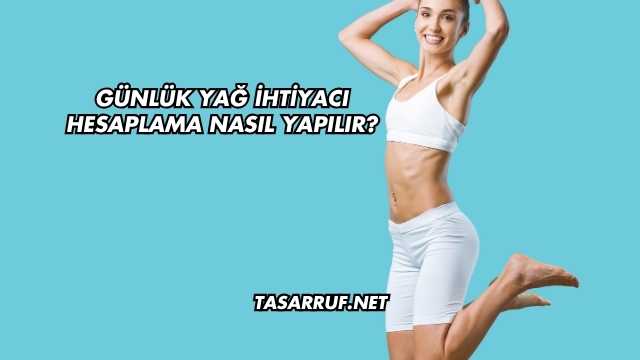 Günlük Yağ İhtiyacı Hesaplama Nasıl Yapılır?