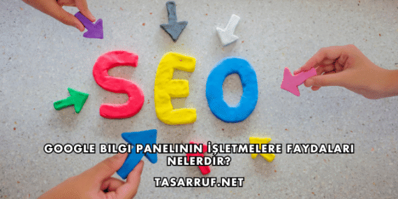 Google Bilgi Panelinin İşletmelere Faydaları Nelerdir?